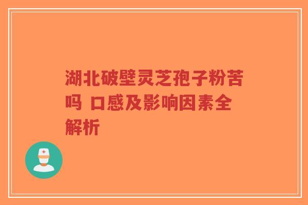 湖北破壁灵芝孢子粉苦吗 口感及影响因素全解析-第1张图片-超越 湖北破壁灵芝孢子粉苦吗 口感及影响因素全解析-第1张图片-超越