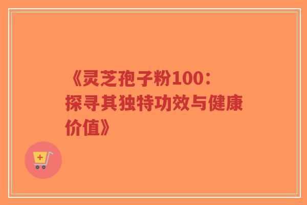 《灵芝孢子粉100：探寻其独特功效与健康价值》-第1张图片-超越