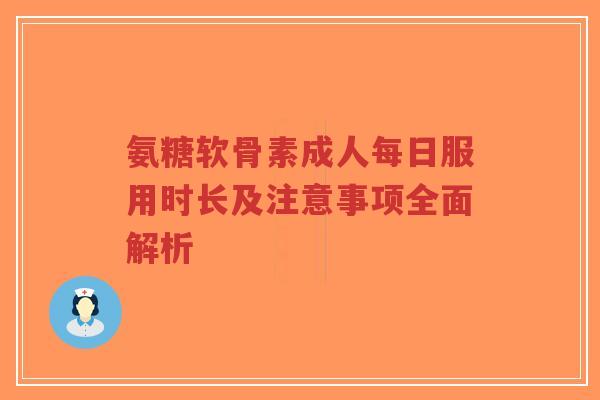 氨糖软骨素成人每日服用时长及注意事项全面解析-第1张图片-超越 氨糖软骨素成人每日服用时长及注意事项全面解析-第1张图片-超越