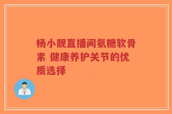 杨小靓直播间氨糖软骨素 健康养护关节的优质选择-第1张图片-超越 杨小靓直播间氨糖软骨素 健康养护关节的优质选择-第1张图片-超越