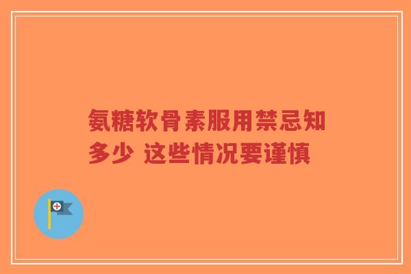 氨糖软骨素服用禁忌知多少 这些情况要谨慎-第1张图片-超越 氨糖软骨素服用禁忌知多少 这些情况要谨慎-第1张图片-超越