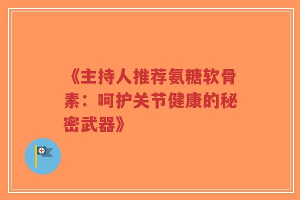 《主持人推荐氨糖软骨素:呵护关节健康的秘密武器》-第1张图片-超越 《主持人推荐氨糖软骨素:呵护关节健康的秘密武器》-第1张图片-超越
