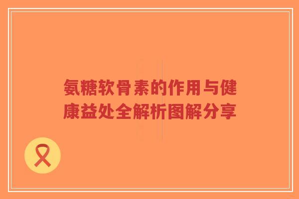 氨糖软骨素的作用与健康益处全解析图解分享-第1张图片-超越 氨糖软骨素的作用与健康益处全解析图解分享-第1张图片-超越