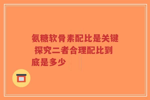 氨糖软骨素配比是关键 探究二者合理配比到底是多少-第1张图片-超越 氨糖软骨素配比是关键 探究二者合理配比到底是多少-第1张图片-超越