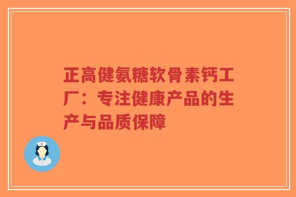 正高健氨糖软骨素钙工厂:专注健康产品的生产与品质保障-第1张图片-超越 正高健氨糖软骨素钙工厂:专注健康产品的生产与品质保障-第1张图片-超越