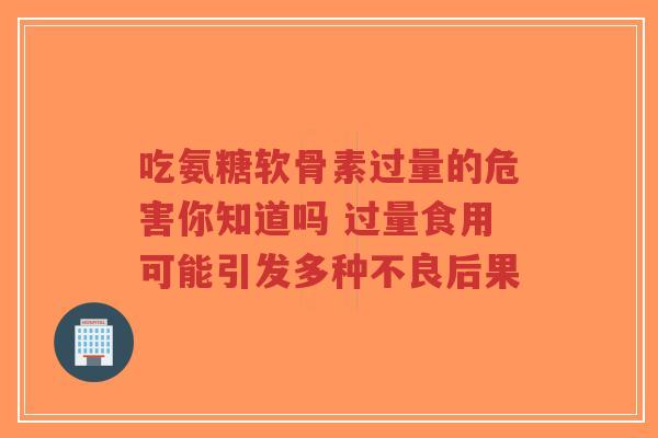 吃氨糖软骨素过量的危害你知道吗 过量食用可能引发多种不良后果-第1张图片-超越 吃氨糖软骨素过量的危害你知道吗 过量食用可能引发多种不良后果-第1张图片-超越