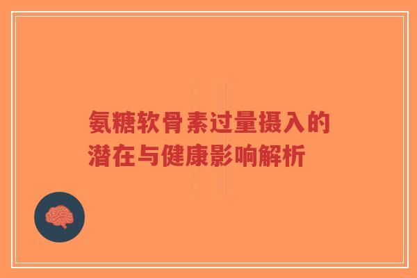 氨糖软骨素过量摄入的潜在与健康影响解析-第1张图片-超越 氨糖软骨素过量摄入的潜在与健康影响解析-第1张图片-超越