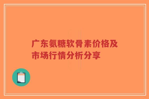 广东氨糖软骨素价格及市场行情分析分享-第1张图片-超越 广东氨糖软骨素价格及市场行情分析分享-第1张图片-超越