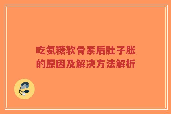 吃氨糖软骨素后肚子胀的原因及解决方法解析-第1张图片-超越 吃氨糖软骨素后肚子胀的原因及解决方法解析-第1张图片-超越