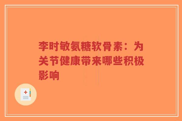 李时敏氨糖软骨素:为关节健康带来哪些积极影响-第1张图片-超越 李时敏氨糖软骨素:为关节健康带来哪些积极影响-第1张图片-超越