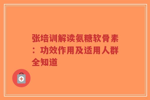 张培训解读氨糖软骨素:功效作用及适用人群全知道-第1张图片-超越 张培训解读氨糖软骨素:功效作用及适用人群全知道-第1张图片-超越