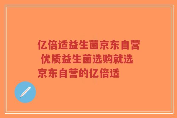 亿倍适益生菌京东自营 优质益生菌选购就选京东自营的亿倍适-第1张图片-超越 亿倍适益生菌京东自营 优质益生菌选购就选京东自营的亿倍适-第1张图片-超越