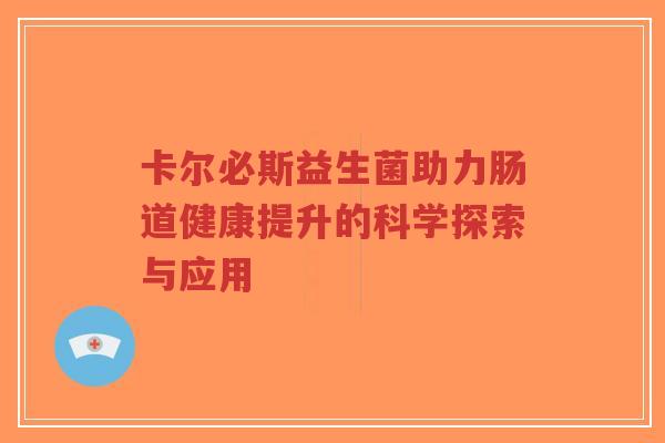 卡尔必斯益生菌助力肠道健康提升的科学探索与应用-第1张图片-超越 卡尔必斯益生菌助力肠道健康提升的科学探索与应用-第1张图片-超越