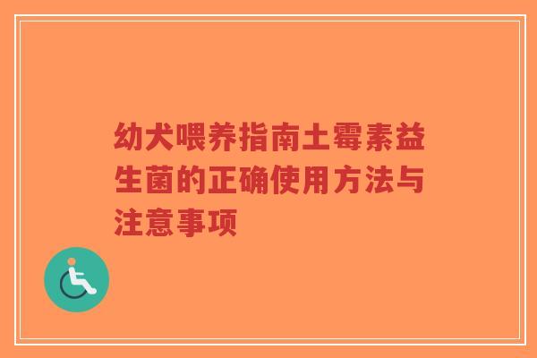 幼犬喂养指南土霉素益生菌的正确使用方法与注意事项-第1张图片-超越 幼犬喂养指南土霉素益生菌的正确使用方法与注意事项-第1张图片-超越
