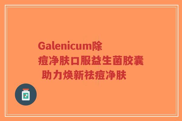 Galenicum除痘净肤口服益生菌胶囊 助力焕新祛痘净肤-第1张图片-超越 Galenicum除痘净肤口服益生菌胶囊 助力焕新祛痘净肤-第1张图片-超越