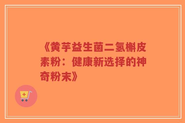 《黄芋益生菌二氢槲皮素粉:健康新选择的神奇粉末》-第1张图片-超越 《黄芋益生菌二氢槲皮素粉:健康新选择的神奇粉末》-第1张图片-超越