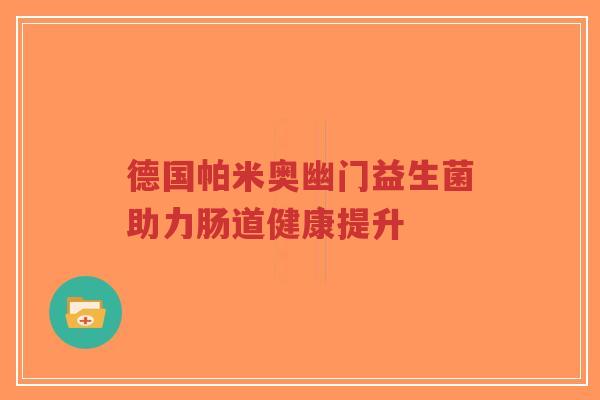 德国帕米奥幽门益生菌助力肠道健康提升-第1张图片-超越 德国帕米奥幽门益生菌助力肠道健康提升-第1张图片-超越