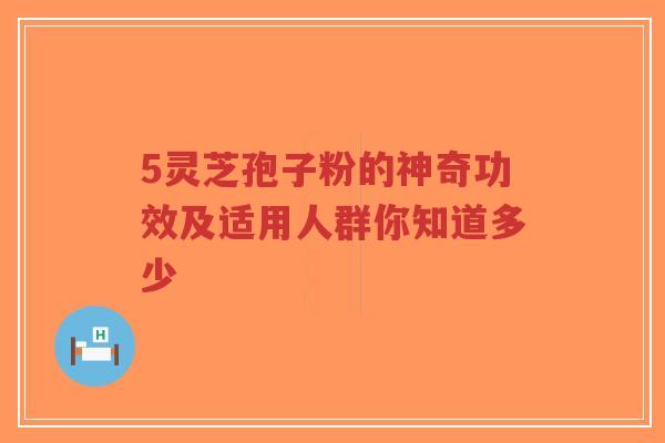 5灵芝孢子粉的神奇功效及适用人群你知道多少-第1张图片-超越 5灵芝孢子粉的神奇功效及适用人群你知道多少-第1张图片-超越