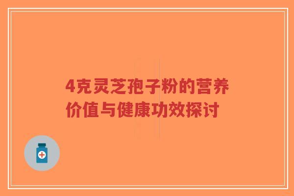 4克灵芝孢子粉的营养价值与健康功效探讨-第1张图片-超越 4克灵芝孢子粉的营养价值与健康功效探讨-第1张图片-超越