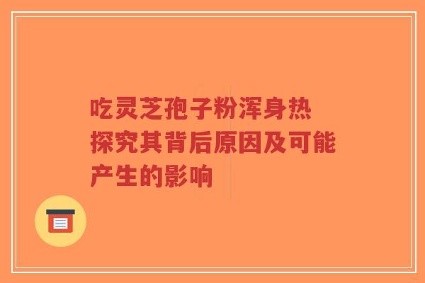 吃灵芝孢子粉浑身热 探究其背后原因及可能产生的影响-第1张图片-超越