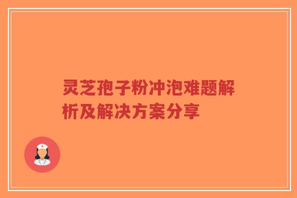 灵芝孢子粉冲泡难题解析及解决方案分享-第1张图片-超越 灵芝孢子粉冲泡难题解析及解决方案分享-第1张图片-超越