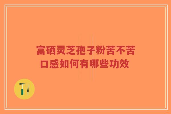 富硒灵芝孢子粉苦不苦 口感如何有哪些功效-第1张图片-超越 富硒灵芝孢子粉苦不苦 口感如何有哪些功效-第1张图片-超越