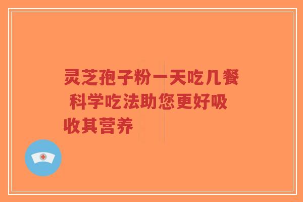 灵芝孢子粉一天吃几餐 科学吃法助您更好吸收其营养-第1张图片-超越 灵芝孢子粉一天吃几餐 科学吃法助您更好吸收其营养-第1张图片-超越