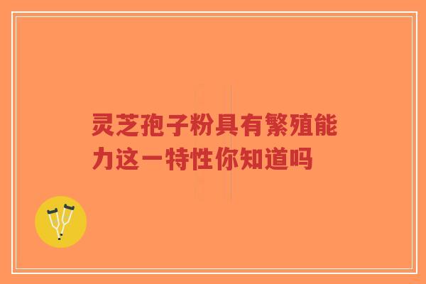 灵芝孢子粉具有繁殖能力这一特性你知道吗-第1张图片-超越 灵芝孢子粉具有繁殖能力这一特性你知道吗-第1张图片-超越