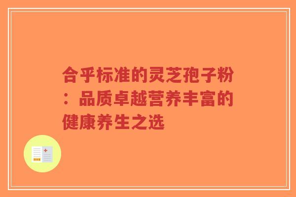 合乎标准的灵芝孢子粉:品质卓越营养丰富的健康养生之选-第1张图片-超越 合乎标准的灵芝孢子粉:品质卓越营养丰富的健康养生之选-第1张图片-超越
