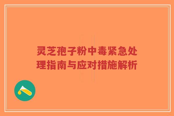 灵芝孢子粉中毒紧急处理指南与应对措施解析-第1张图片-超越 灵芝孢子粉中毒紧急处理指南与应对措施解析-第1张图片-超越