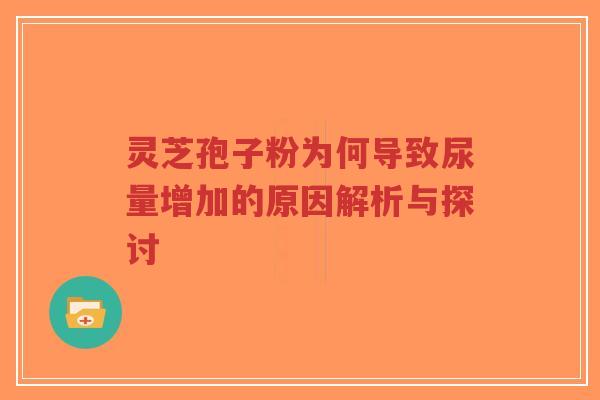 灵芝孢子粉为何导致尿量增加的原因解析与探讨-第1张图片-超越 灵芝孢子粉为何导致尿量增加的原因解析与探讨-第1张图片-超越