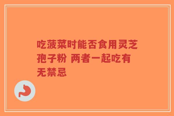 吃菠菜时能否食用灵芝孢子粉 两者一起吃有无禁忌-第1张图片-超越 吃菠菜时能否食用灵芝孢子粉 两者一起吃有无禁忌-第1张图片-超越