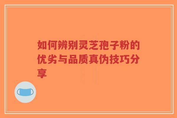 如何辨别灵芝孢子粉的优劣与品质真伪技巧分享-第1张图片-超越 如何辨别灵芝孢子粉的优劣与品质真伪技巧分享-第1张图片-超越