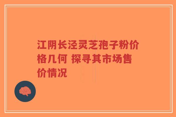 江阴长泾灵芝孢子粉价格几何 探寻其市场售价情况-第1张图片-超越 江阴长泾灵芝孢子粉价格几何 探寻其市场售价情况-第1张图片-超越