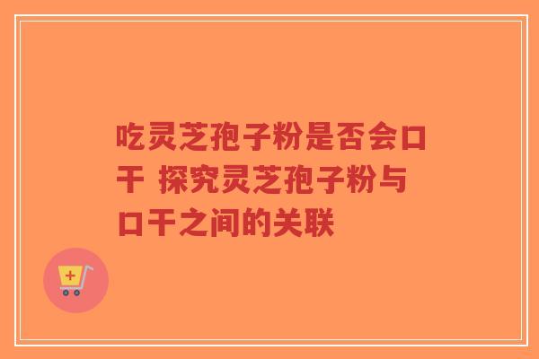 吃灵芝孢子粉是否会口干 探究灵芝孢子粉与口干之间的关联-第1张图片-超越 吃灵芝孢子粉是否会口干 探究灵芝孢子粉与口干之间的关联-第1张图片-超越