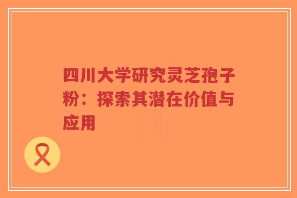 四川大学研究灵芝孢子粉:探索其潜在价值与应用-第1张图片-超越 四川大学研究灵芝孢子粉:探索其潜在价值与应用-第1张图片-超越