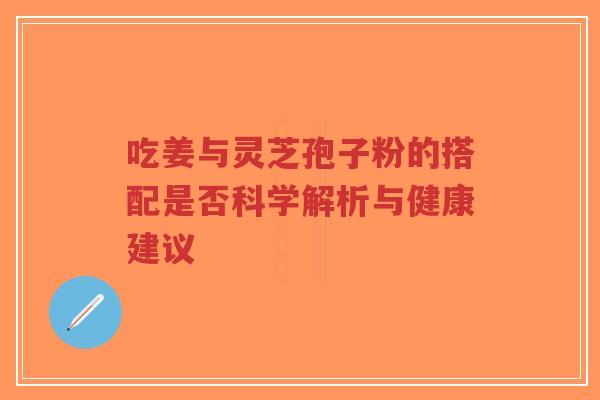 吃姜与灵芝孢子粉的搭配是否科学解析与健康建议-第1张图片-超越 吃姜与灵芝孢子粉的搭配是否科学解析与健康建议-第1张图片-超越