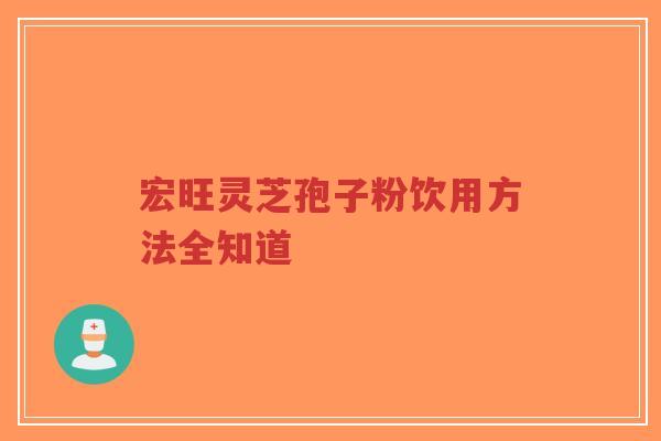 宏旺灵芝孢子粉饮用方法全知道-第1张图片-超越 宏旺灵芝孢子粉饮用方法全知道-第1张图片-超越