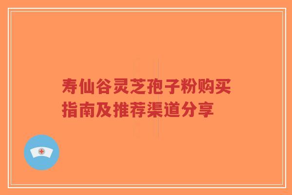 寿仙谷灵芝孢子粉购买指南及推荐渠道分享-第1张图片-超越 寿仙谷灵芝孢子粉购买指南及推荐渠道分享-第1张图片-超越