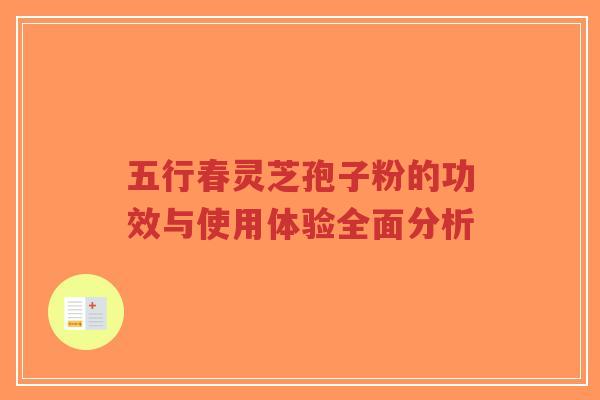 五行春灵芝孢子粉的功效与使用体验全面分析-第1张图片-超越 五行春灵芝孢子粉的功效与使用体验全面分析-第1张图片-超越