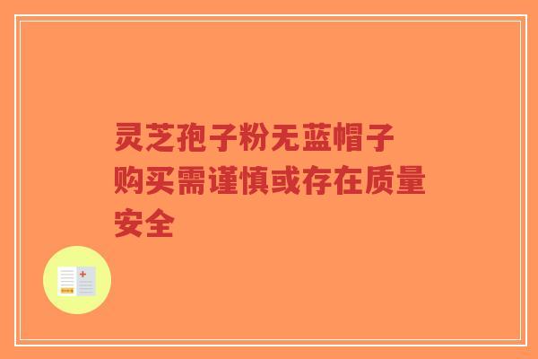灵芝孢子粉无蓝帽子 购买需谨慎或存在质量安全-第1张图片-超越 灵芝孢子粉无蓝帽子 购买需谨慎或存在质量安全-第1张图片-超越