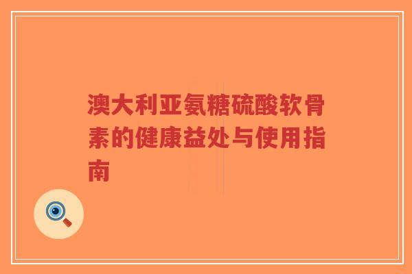 澳大利亚氨糖硫酸软骨素的健康益处与使用指南-第1张图片-超越 澳大利亚氨糖硫酸软骨素的健康益处与使用指南-第1张图片-超越