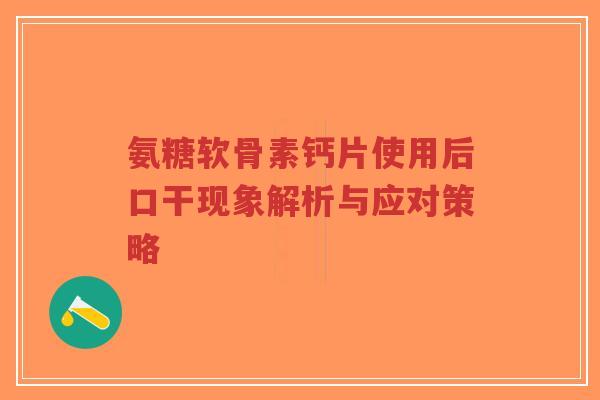 氨糖软骨素钙片使用后口干现象解析与应对策略-第1张图片-超越 氨糖软骨素钙片使用后口干现象解析与应对策略-第1张图片-超越