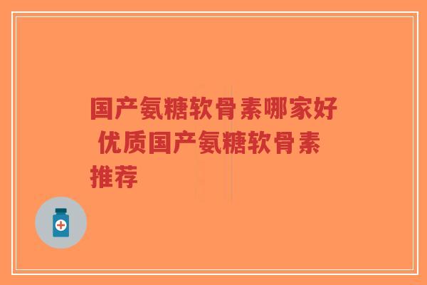 国产氨糖软骨素哪家好 优质国产氨糖软骨素推荐-第1张图片-超越 国产氨糖软骨素哪家好 优质国产氨糖软骨素推荐-第1张图片-超越