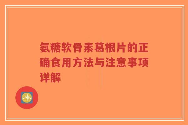 氨糖软骨素葛根片的正确食用方法与注意事项详解-第1张图片-超越 氨糖软骨素葛根片的正确食用方法与注意事项详解-第1张图片-超越