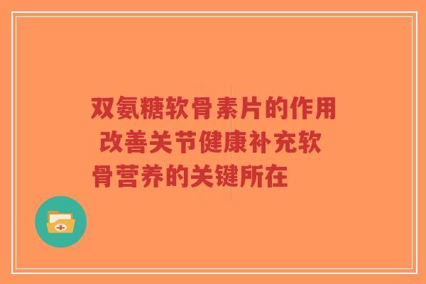 双氨糖软骨素片的作用 改善关节健康补充软骨营养的关键所在-第1张图片-超越 双氨糖软骨素片的作用 改善关节健康补充软骨营养的关键所在-第1张图片-超越
