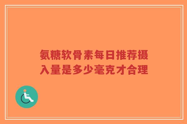 氨糖软骨素每日推荐摄入量是多少毫克才合理-第1张图片-超越 氨糖软骨素每日推荐摄入量是多少毫克才合理-第1张图片-超越