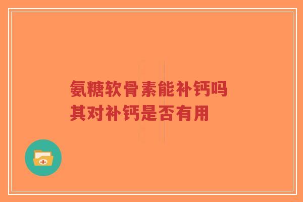 氨糖软骨素能补钙吗 其对补钙是否有用-第1张图片-超越 氨糖软骨素能补钙吗 其对补钙是否有用-第1张图片-超越
