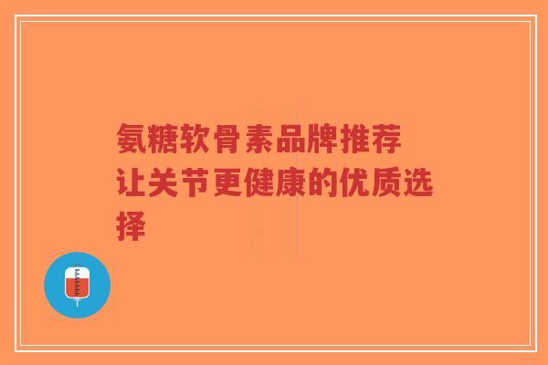 氨糖软骨素品牌推荐 让关节更健康的优质选择-第1张图片-超越 氨糖软骨素品牌推荐 让关节更健康的优质选择-第1张图片-超越