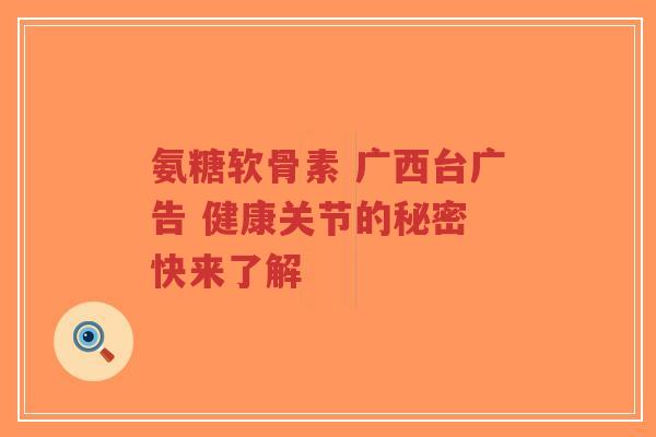 氨糖软骨素 广西台广告 健康关节的秘密 快来了解-第1张图片-超越 氨糖软骨素 广西台广告 健康关节的秘密 快来了解-第1张图片-超越